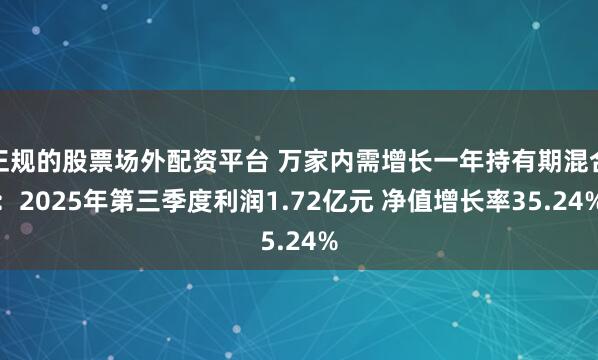 正规的股票场外配资平台 万家内需增长一年持有期混合：2025年第三季度利润1.72亿元 净值增长率35.24%