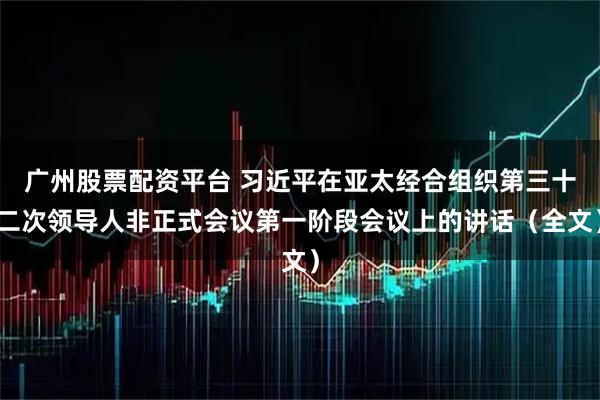 广州股票配资平台 习近平在亚太经合组织第三十二次领导人非正式会议第一阶段会议上的讲话（全文）