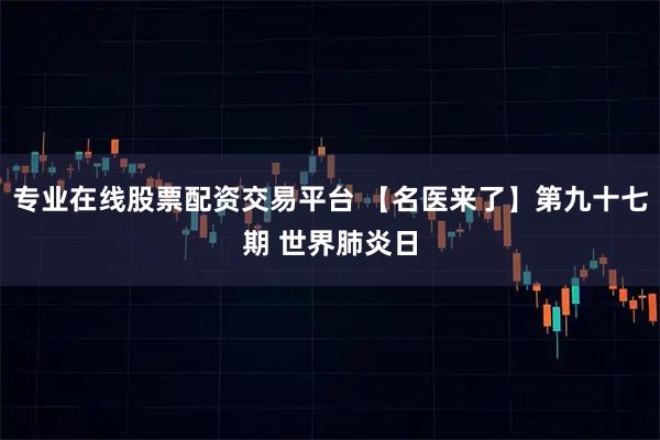 专业在线股票配资交易平台 【名医来了】第九十七期 世界肺炎日