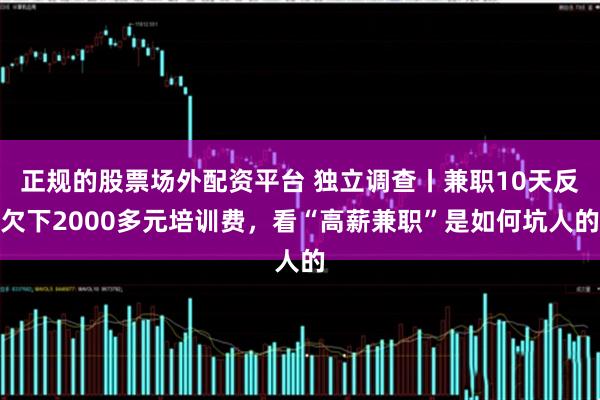 正规的股票场外配资平台 独立调查丨兼职10天反欠下2000多元培训费，看“高薪兼职”是如何坑人的