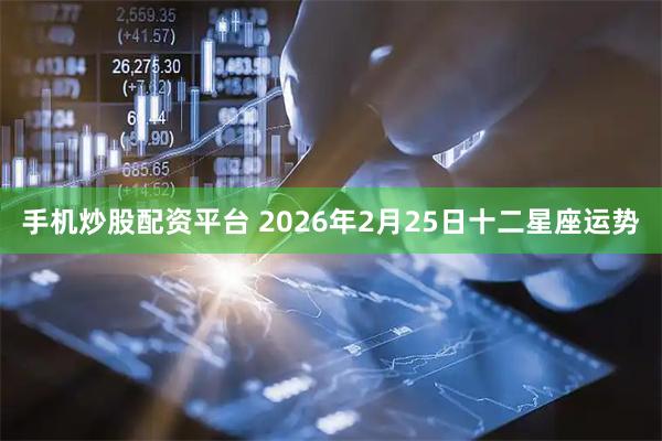 手机炒股配资平台 2026年2月25日十二星座运势