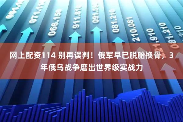 网上配资114 别再误判！俄军早已脱胎换骨，3年俄乌战争磨出世界级实战力