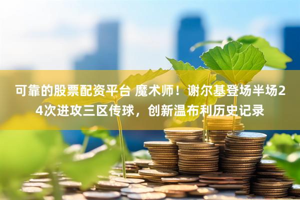 可靠的股票配资平台 魔术师！谢尔基登场半场24次进攻三区传球，创新温布利历史记录