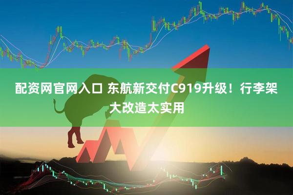 配资网官网入口 东航新交付C919升级！行李架大改造太实用