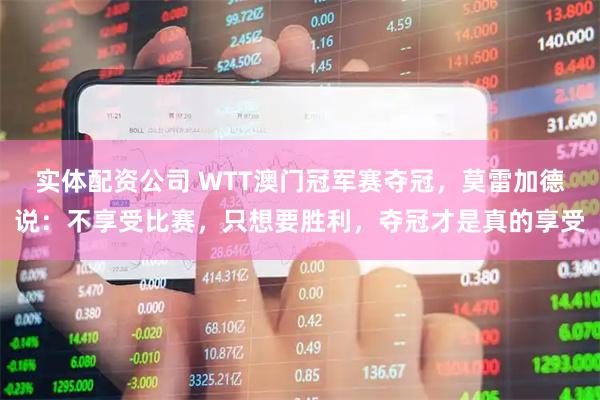实体配资公司 WTT澳门冠军赛夺冠,莫雷加德说:不享受比赛,只想要胜利,夺冠才是真的享受